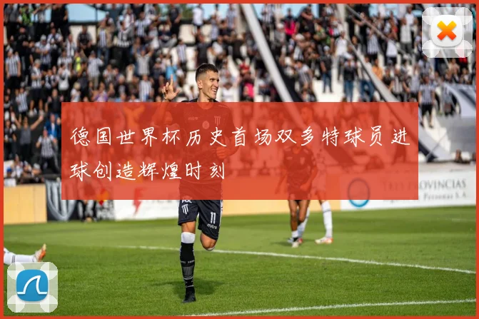 德国世界杯历史首场双多特球员进球创造辉煌时刻
