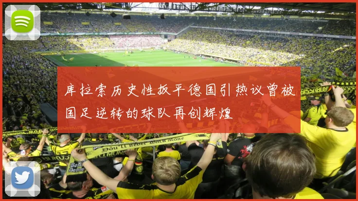 库拉索历史性扳平德国引热议曾被国足逆转的球队再创辉煌