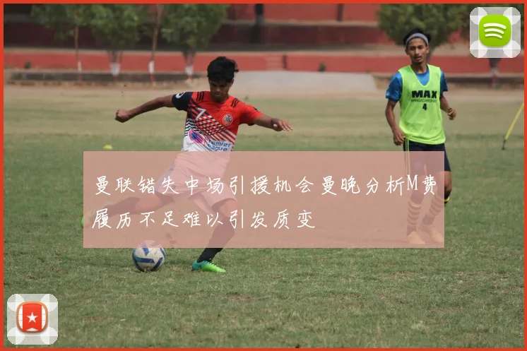 曼联错失中场引援机会曼晚分析M费履历不足难以引发质变
