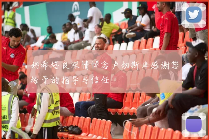 姆希塔良深情悼念卢切斯库感谢您给予的指导与信任