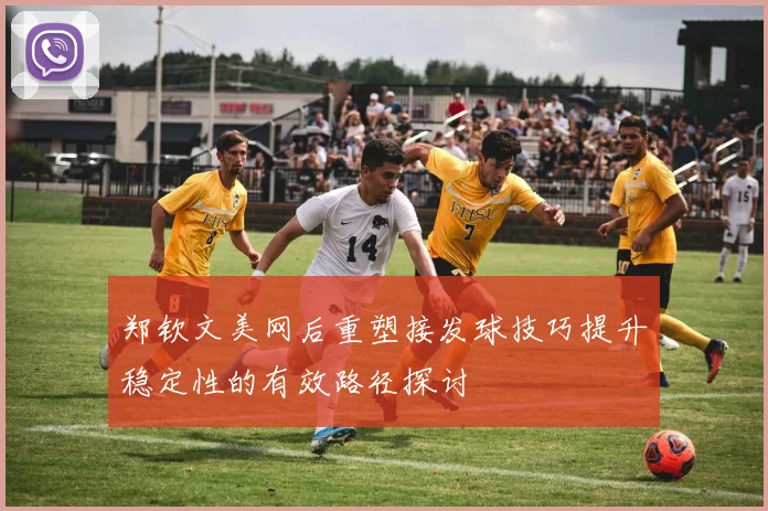 郑钦文美网后重塑接发球技巧提升稳定性的有效路径探讨