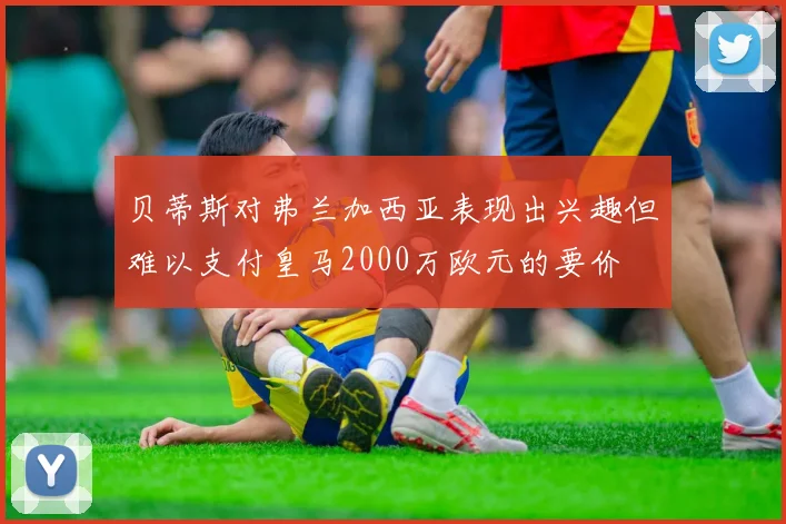 贝蒂斯对弗兰加西亚表现出兴趣但难以支付皇马2000万欧元的要价