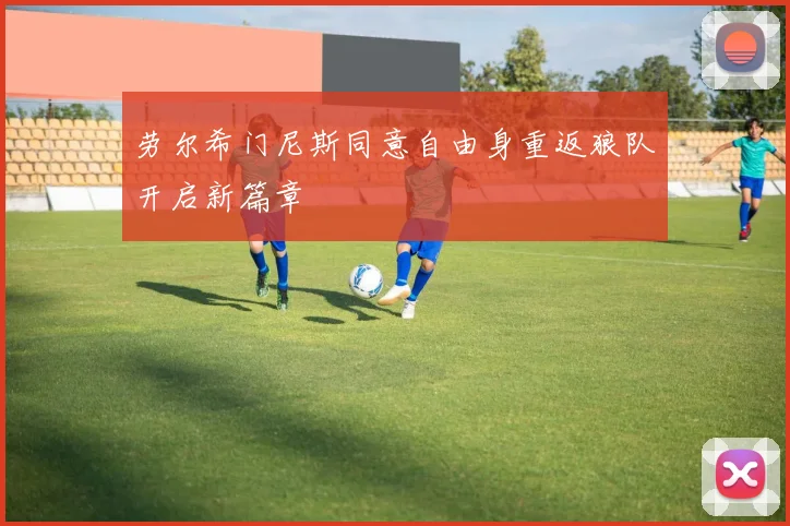劳尔希门尼斯同意自由身重返狼队开启新篇章