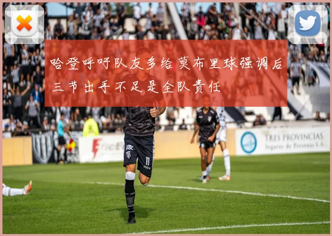 哈登呼吁队友多给莫布里球强调后三节出手不足是全队责任