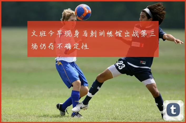 文班今早现身马刺训练馆出战第三场仍存不确定性
