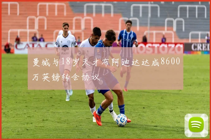 曼城与18岁天才布阿迪达达成8600万英镑转会协议
